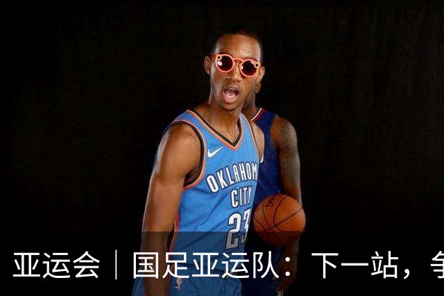 亚运会｜国足亚运队：下一站，争奖牌