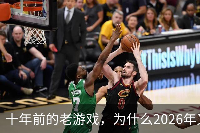 十年前的老游戏，为什么2026年又火了一次？