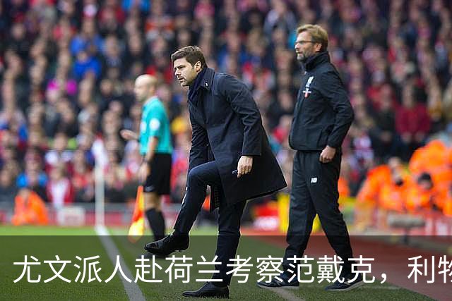 尤文派人赴荷兰考察范戴克，利物浦续约拖到4月恐人财两空