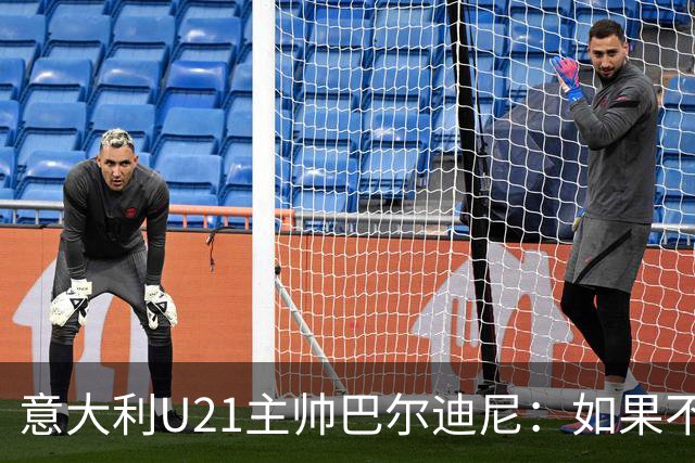 意大利U21主帅巴尔迪尼：如果不赢亚美尼亚就是不公平的结果
