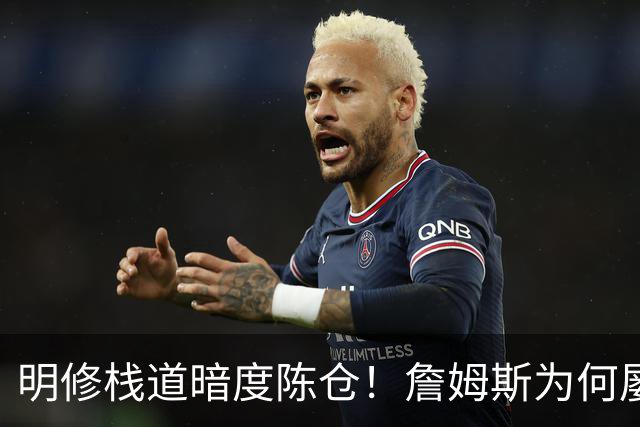 明修栈道暗度陈仓！詹姆斯为何屡屡强调防守？他将目标对准一人