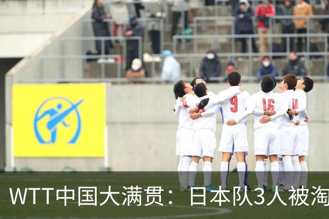 WTT中国大满贯：日本队3人被淘汰！2位世界冠军输球，国乒收获6胜